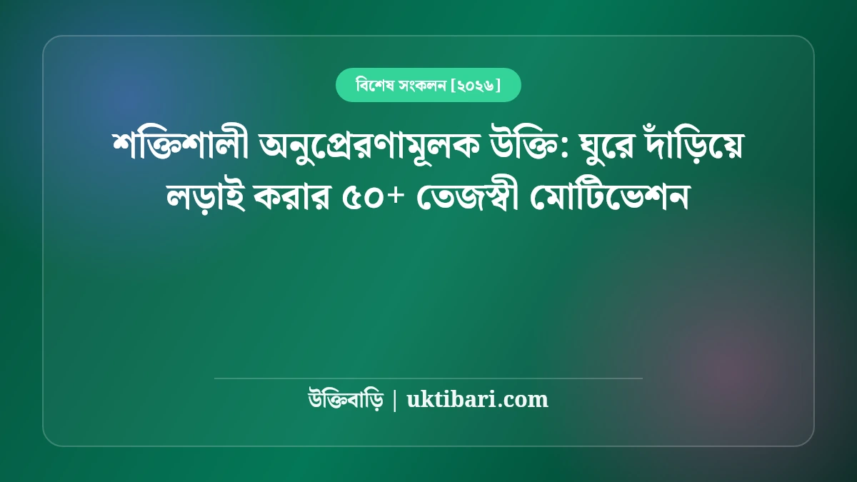 শক্তিশালী অনুপ্রেরণামূলক উক্তি: ঘুরে দাঁড়িয়ে লড়াই করার ৫০+ তেজস্বী মোটিভেশন [২০২৬]