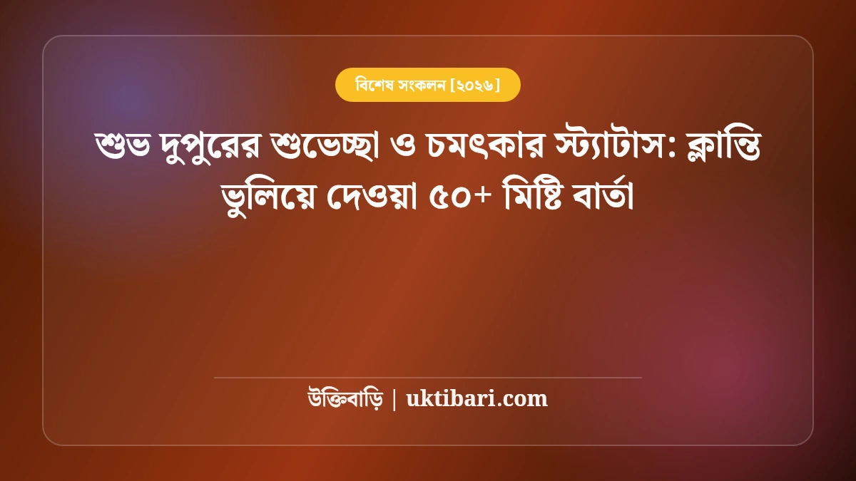 শুভ দুপুরের শুভেচ্ছা ও চমৎকার স্ট্যাটাস: ক্লান্তি ভুলিয়ে দেওয়া ৫০+ মিষ্টি বার্তা [২০২৬]