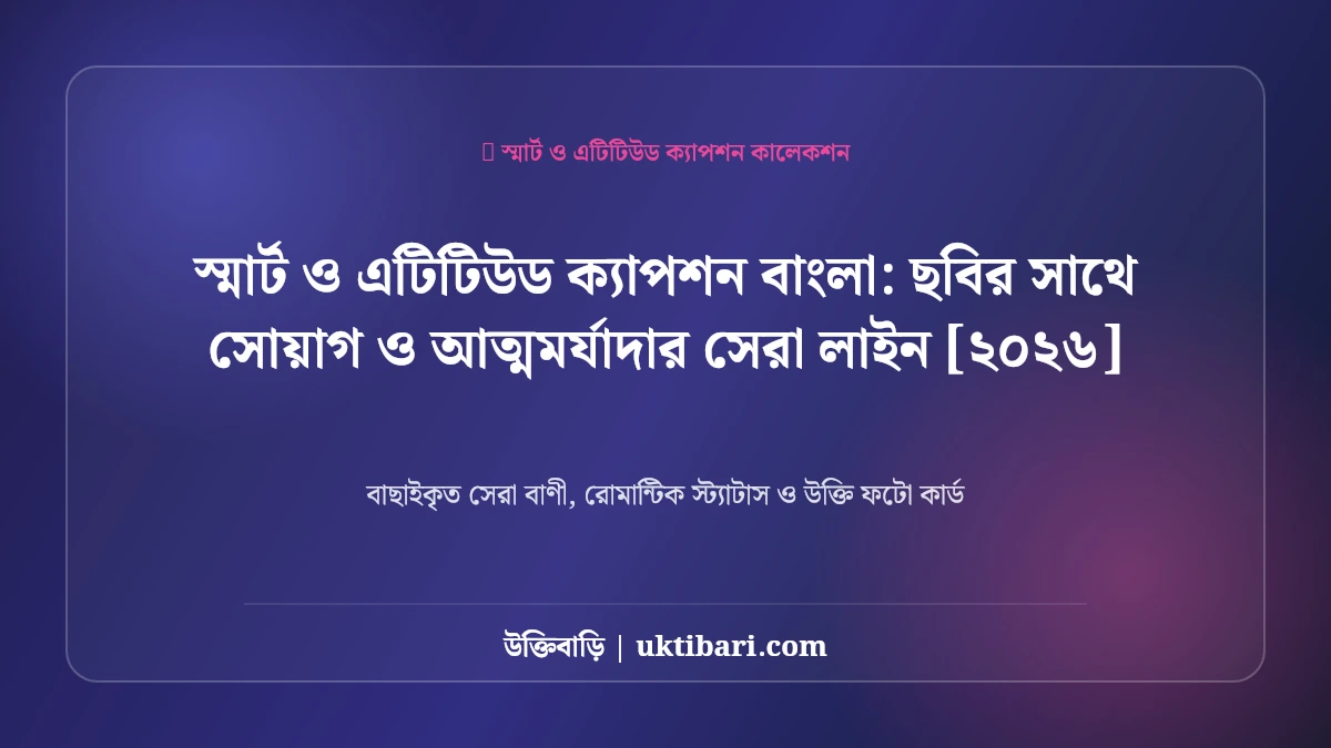 স্মার্ট ও এটিটিউড ক্যাপশন বাংলা: ছবির সাথে সোয়াগ ও আত্মমর্যাদার সেরা লাইন [২০২৬]
