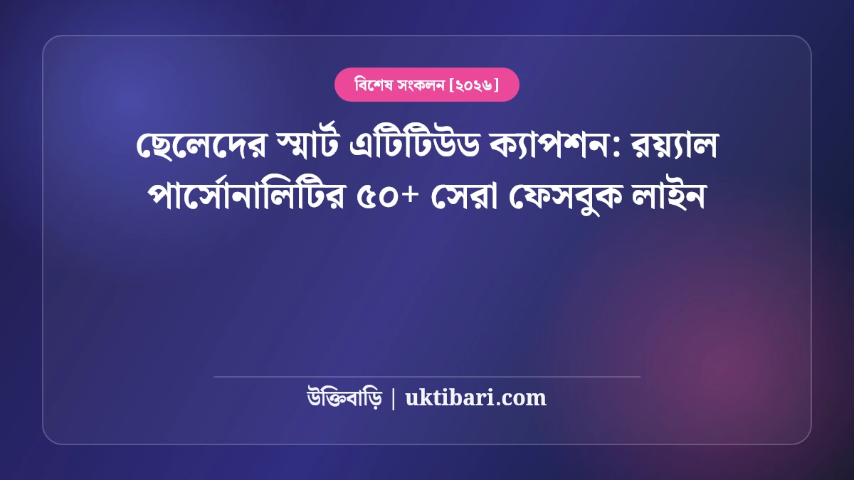 ছেলেদের স্মার্ট এটিটিউড ক্যাপশন: রয়্যাল পার্সোনালিটির ৫০+ সেরা ফেসবুক লাইন [২০২৬]
