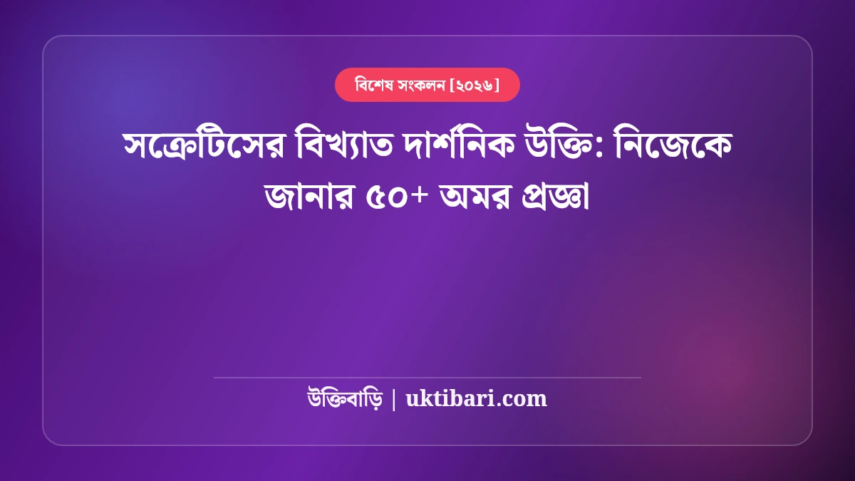 সক্রেটিসের বিখ্যাত দার্শনিক উক্তি: নিজেকে জানার ৫০+ অমর প্রজ্ঞা [২০২৬]