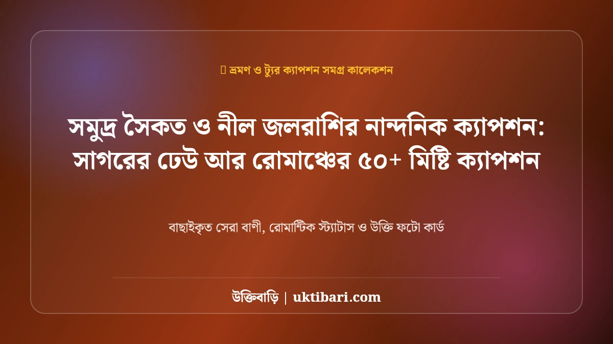 সমুদ্র সৈকত ও নীল জলরাশির নান্দনিক ক্যাপশন: সাগরের ঢেউ আর রোমাঞ্চের ৫০+ মিষ্টি ক্যাপশন [২০২৬]