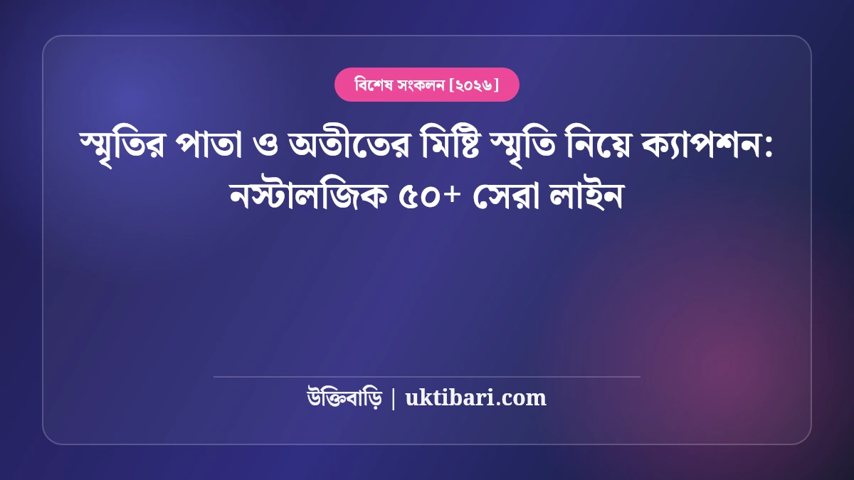 স্মৃতির পাতা ও অতীতের মিষ্টি স্মৃতি নিয়ে ক্যাপশন: নস্টালজিক ৫০+ সেরা লাইন [২০২৬]