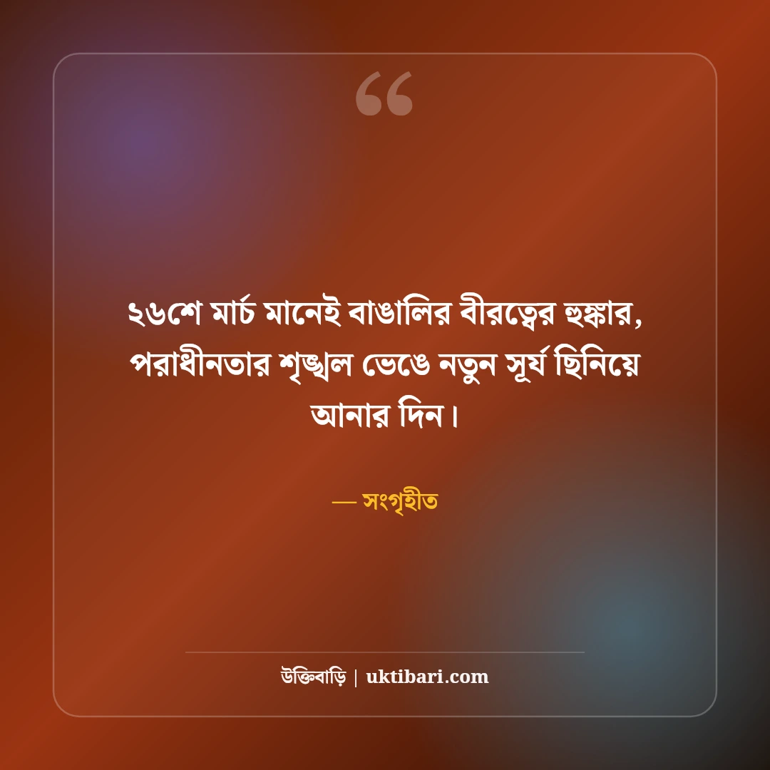 ২৬শে মার্চ মহান স্বাধীনতা দিবসের শুভেচ্ছা: বীর শহীদদের স্মরণে ৫০+ দেশাত্মবোধক স্ট্যাটাস - সংগৃহীত এর সেরা উক্তি ফটো কার্ড