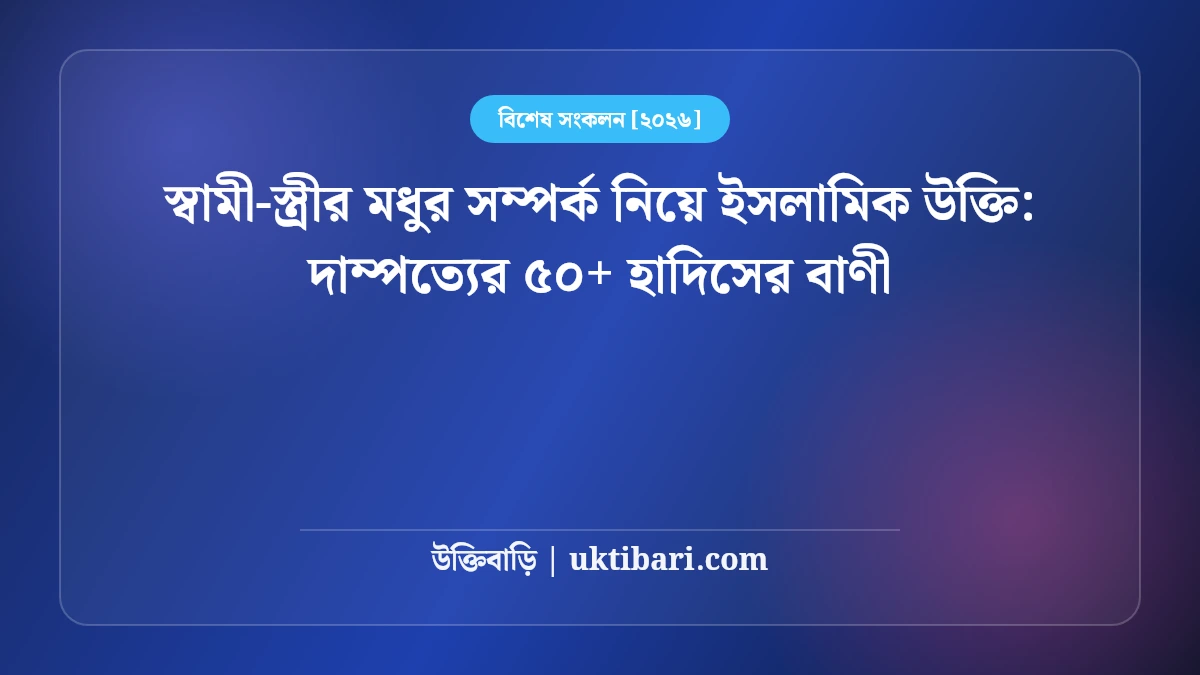 স্বামী-স্ত্রীর মধুর সম্পর্ক নিয়ে ইসলামিক উক্তি: দাম্পত্যের ৫০+ হাদিসের বাণী [২০২৬]