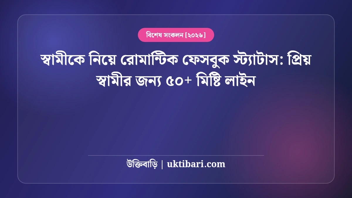 স্বামীকে নিয়ে রোমান্টিক ফেসবুক স্ট্যাটাস: প্রিয় স্বামীর জন্য ৫০+ মিষ্টি লাইন [২০২৬]