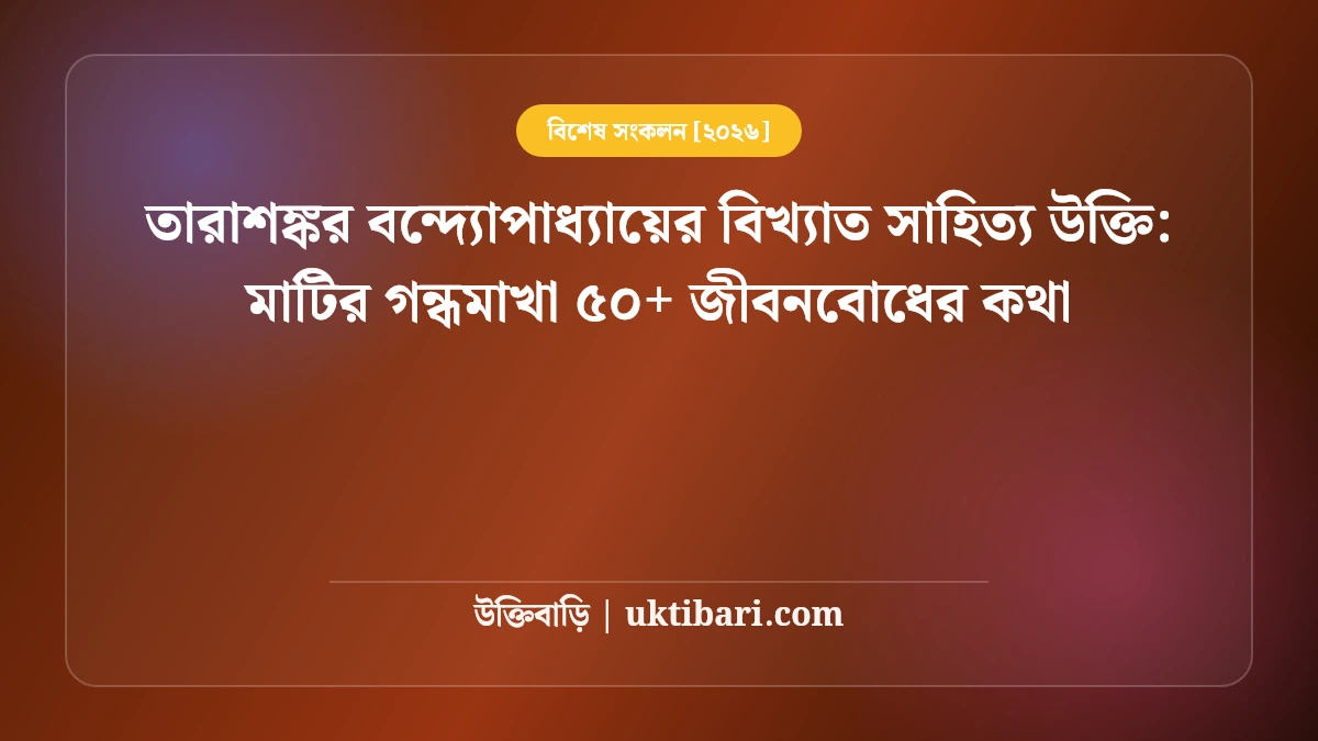 তারাশঙ্কর বন্দ্যোপাধ্যায়ের বিখ্যাত সাহিত্য উক্তি: মাটির গন্ধমাখা ৫০+ জীবনবোধের কথা [২০২৬]