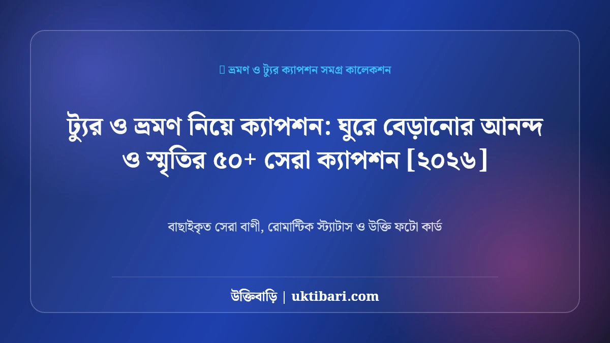 ট্যুর ও ভ্রমণ নিয়ে ক্যাপশন: ঘুরে বেড়ানোর আনন্দ ও স্মৃতির ৫০+ সেরা ক্যাপশন [২০২৬]