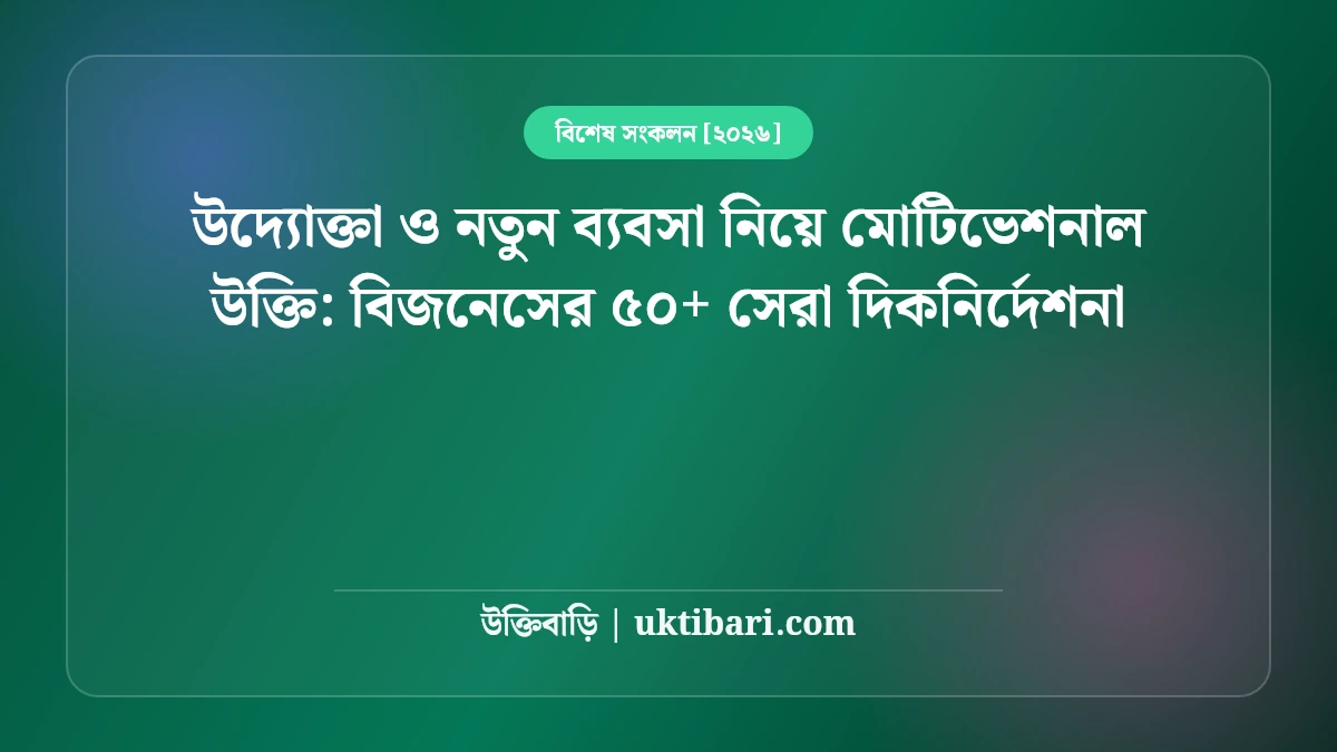উদ্যোক্তা ও নতুন ব্যবসা নিয়ে মোটিভেশনাল উক্তি: বিজনেসের ৫০+ সেরা দিকনির্দেশনা [২০২৬]