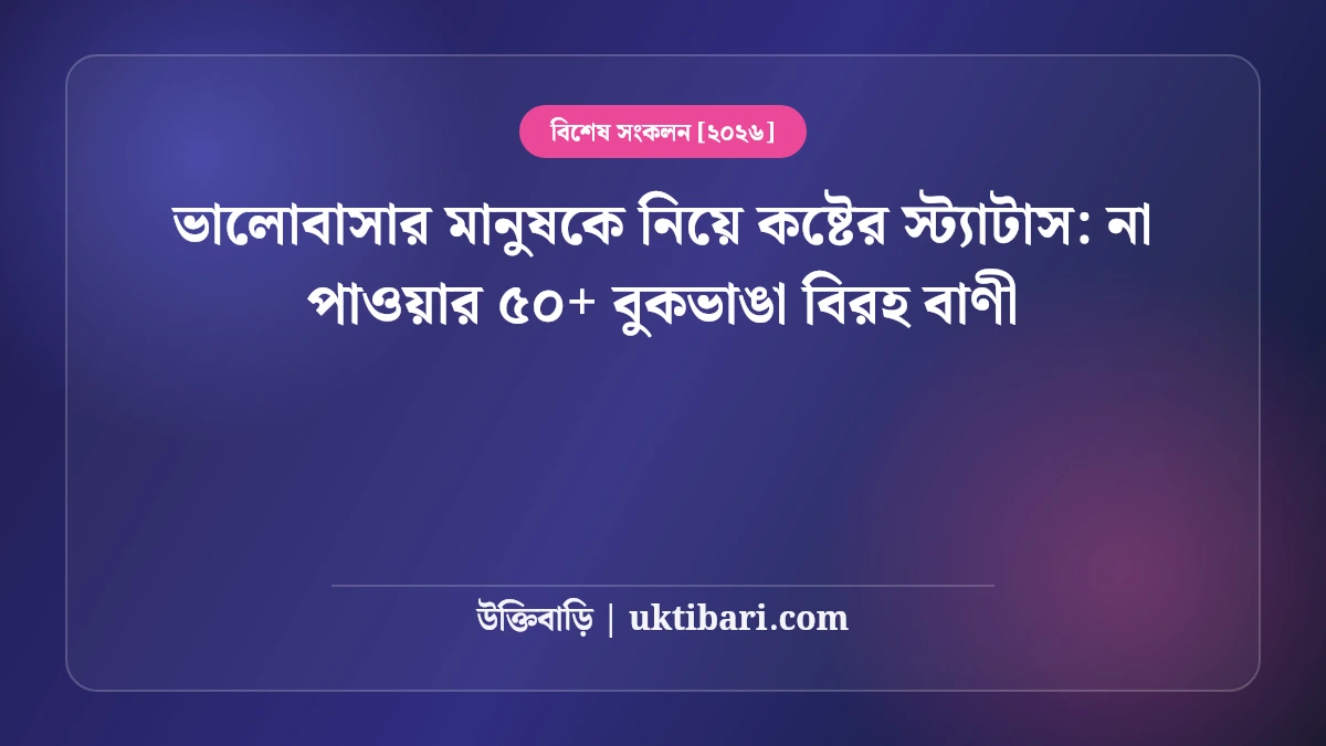 ভালোবাসার মানুষকে নিয়ে কষ্টের স্ট্যাটাস: না পাওয়ার ৫০+ বুকভাঙা বিরহ বাণী [২০২৬]