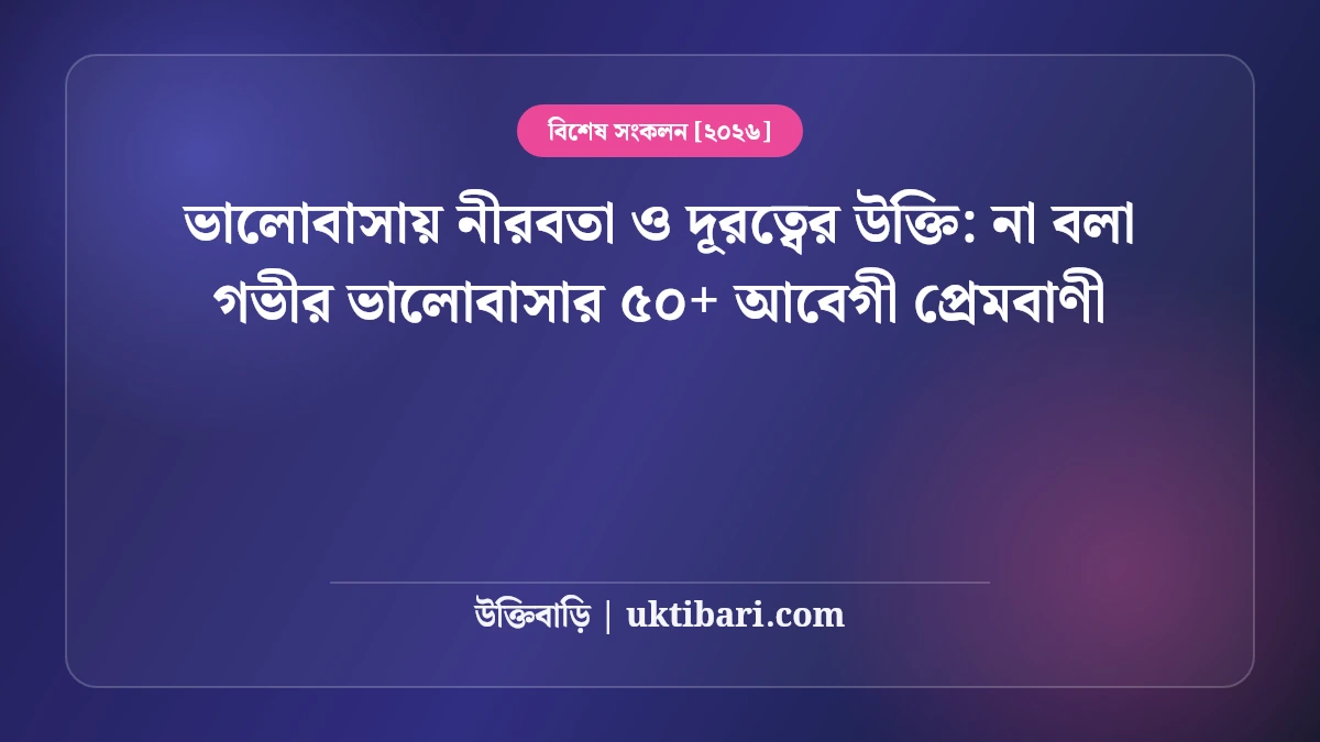 ভালোবাসায় নীরবতা ও দূরত্বের উক্তি: না বলা গভীর ভালোবাসার ৫০+ আবেগী প্রেমবাণী [২০২৬]